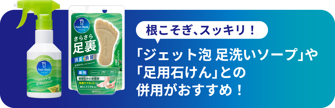 「ジェット泡足洗いソープ」や「足用石けん」との併用がおすすめ！